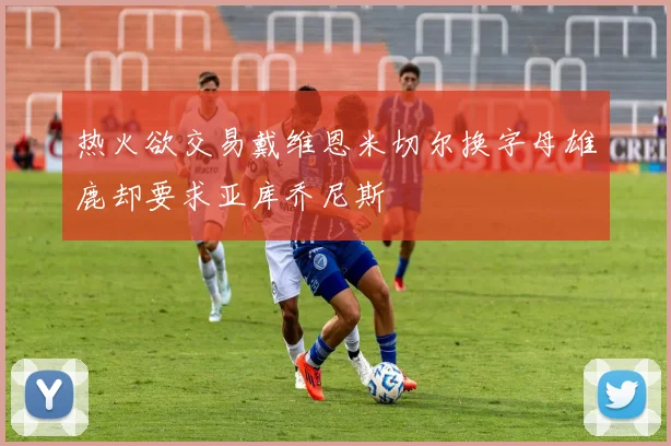 热火欲交易戴维恩米切尔换字母雄鹿却要求亚库乔尼斯