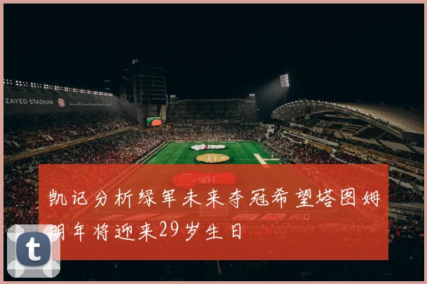 凯记分析绿军未来夺冠希望塔图姆明年将迎来29岁生日