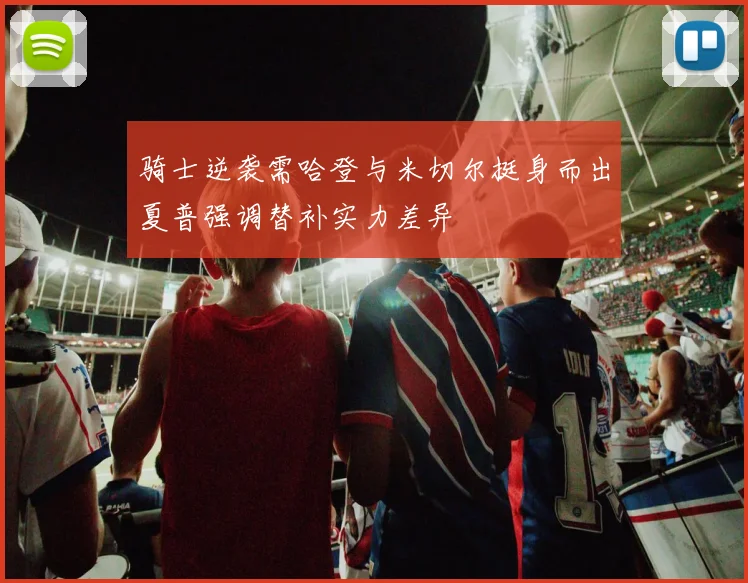 骑士逆袭需哈登与米切尔挺身而出夏普强调替补实力差异
