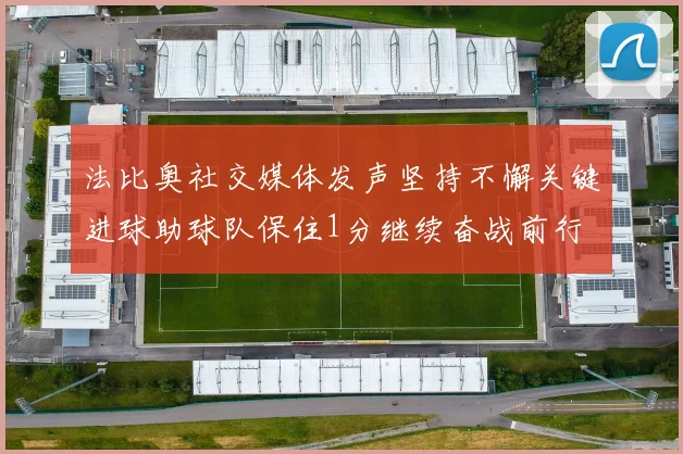 法比奥社交媒体发声坚持不懈关键进球助球队保住1分继续奋战前行