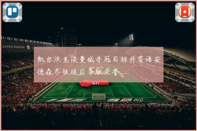 凯尔沃克谈曼城夺冠目标并寄语安德森尽快适应争取荣誉