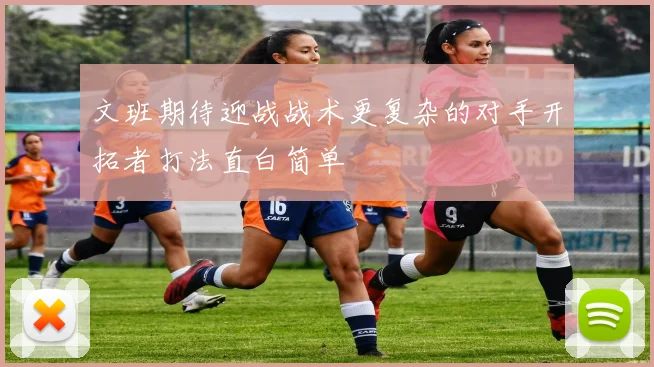 文班期待迎战战术更复杂的对手开拓者打法直白简单