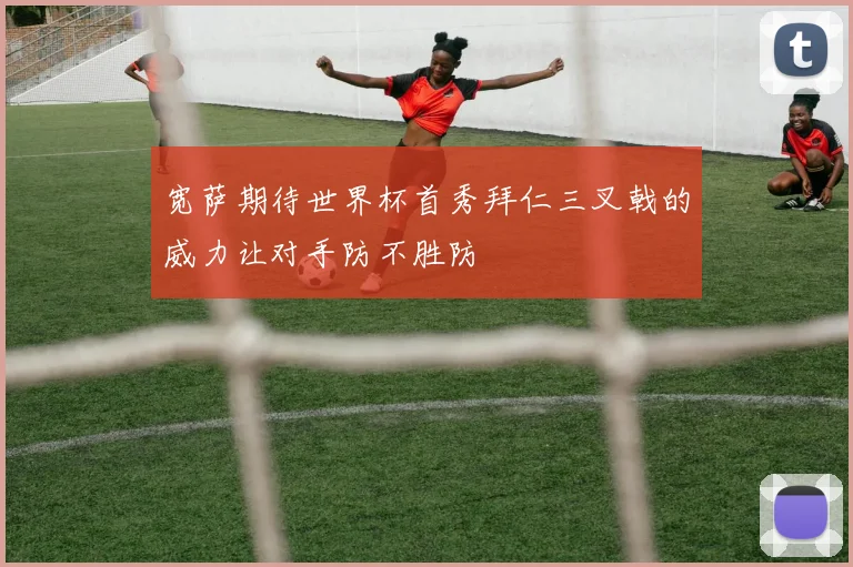 宽萨期待世界杯首秀拜仁三叉戟的威力让对手防不胜防