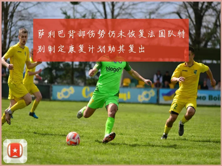 萨利巴背部伤势仍未恢复法国队特别制定康复计划助其复出
