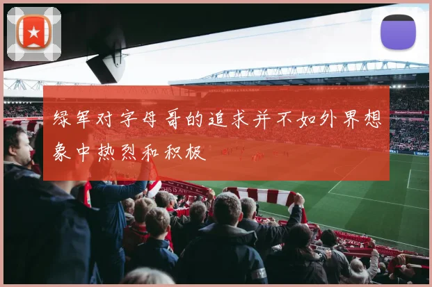 绿军对字母哥的追求并不如外界想象中热烈和积极